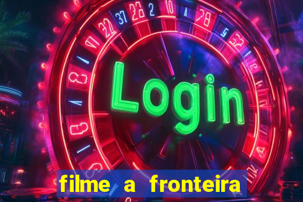 filme a fronteira 2007 completo dublado